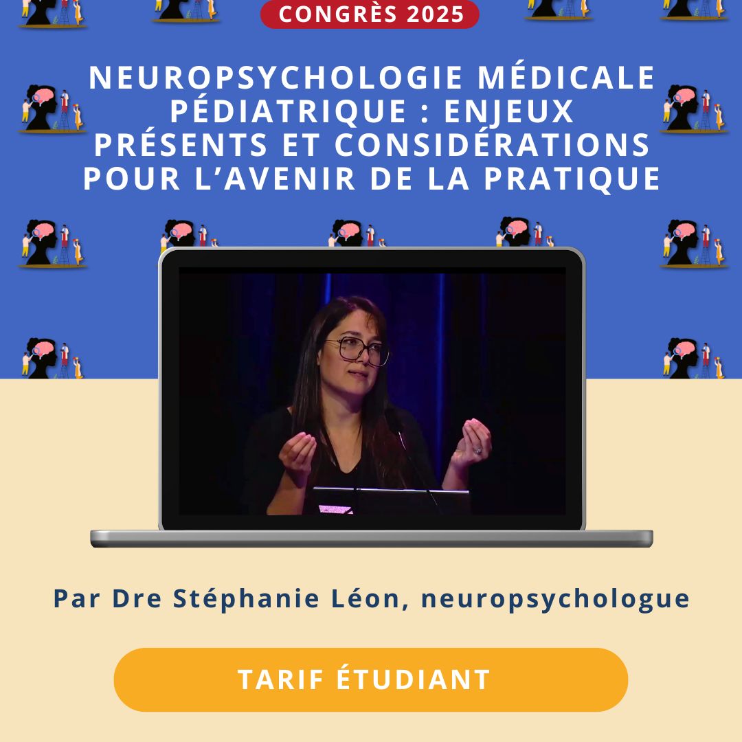 NEUROPSYCHOLOGIE MÉDICALE PÉDIATRIQUE - ENJEUX PRÉSENTS ET CONSIDÉRATIONS POUR L'AVENIR DE LA PRATIQUE (Tarif étudiant)